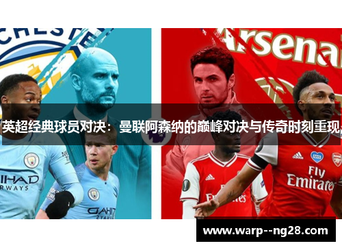 英超经典球员对决：曼联阿森纳的巅峰对决与传奇时刻重现