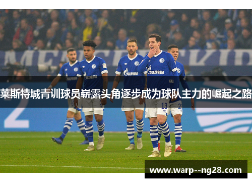 莱斯特城青训球员崭露头角逐步成为球队主力的崛起之路