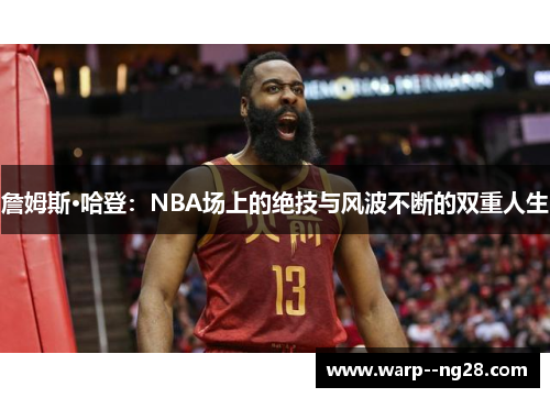 詹姆斯·哈登：NBA场上的绝技与风波不断的双重人生
