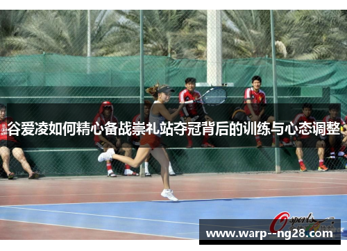 谷爱凌如何精心备战崇礼站夺冠背后的训练与心态调整