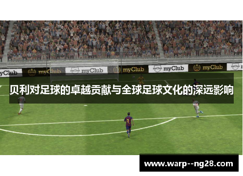 贝利对足球的卓越贡献与全球足球文化的深远影响
