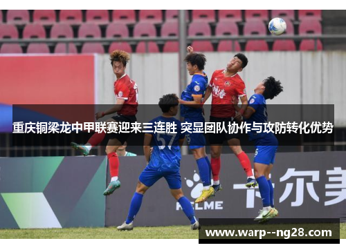 重庆铜梁龙中甲联赛迎来三连胜 突显团队协作与攻防转化优势