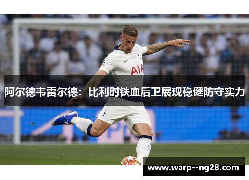 阿尔德韦雷尔德：比利时铁血后卫展现稳健防守实力