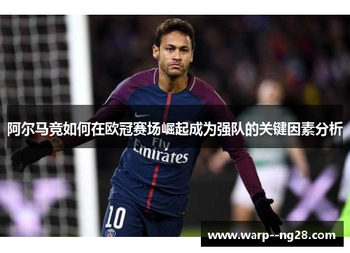 阿尔马竞如何在欧冠赛场崛起成为强队的关键因素分析