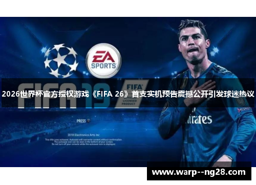 2026世界杯官方授权游戏《FIFA 26》首支实机预告震撼公开引发球迷热议