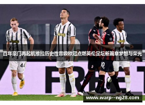 百年豪门再起航维拉历史性晋级欧冠点燃英伦足坛新篇章梦想与荣光