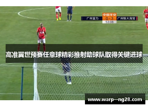 高准翼世预赛任意球精彩推射助球队取得关键进球